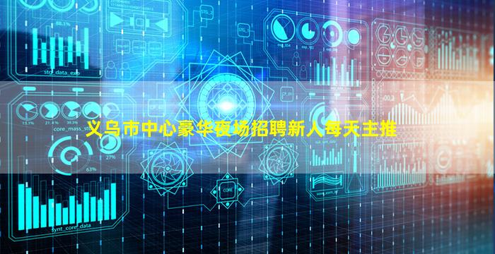 义乌市中心豪华夜场招聘新人每天主推