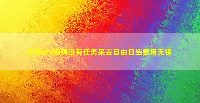 无锡ktv招聘没有任务来去自由日结费用无锡