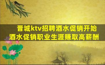 晋城ktv招聘酒水促销开始酒水促销职业生涯赚取高薪酬
